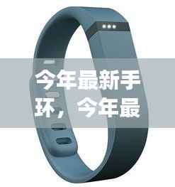 科技时尚新宠,最新手环引领健康智能生活新潮流