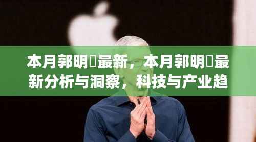 郭明錤最新分析与洞察,科技产业趋势深度剖析