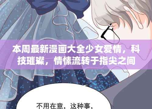 指尖情愫与科技璀璨,本周全新漫画大全少女爱情APP体验报告