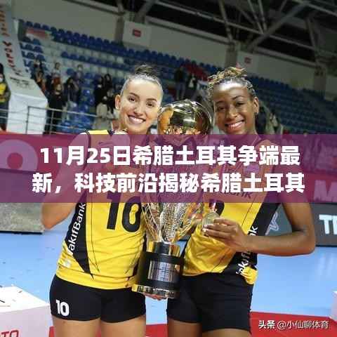 11月25日希腊土耳其争端最新,科技前沿揭秘希腊土耳其争端背后的新星科技产品——体验未来科技的无限魅力