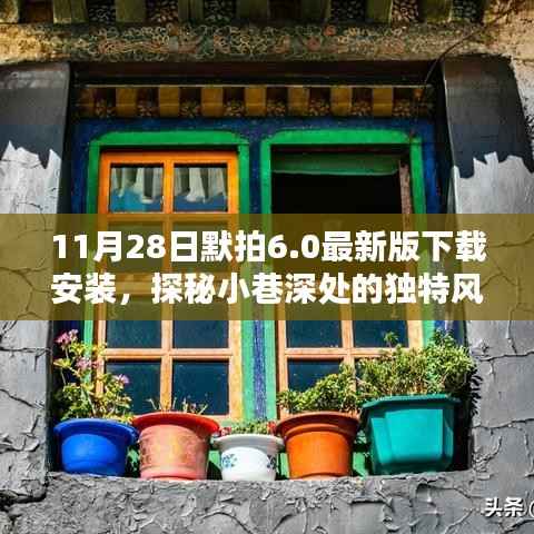 探秘小巷深处与特色小店,11月28日默拍6.0最新版下载体验