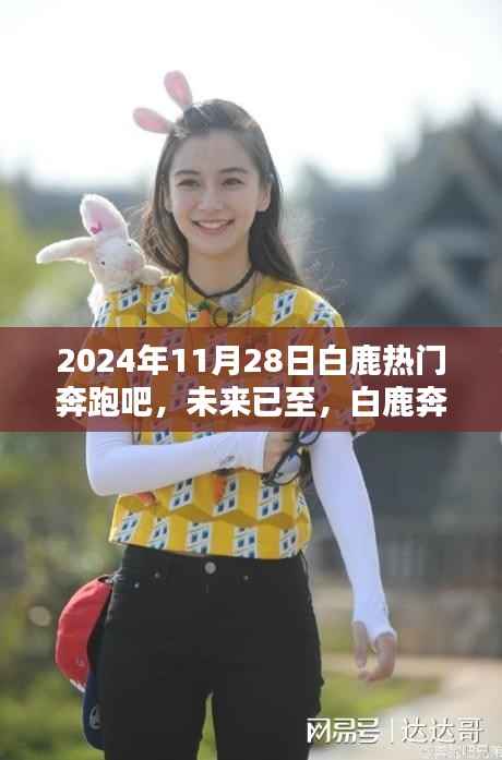2024年11月28日白鹿热门奔跑吧,未来已至,白鹿奔跑吧——揭秘高科技产品的全新魅力与体验