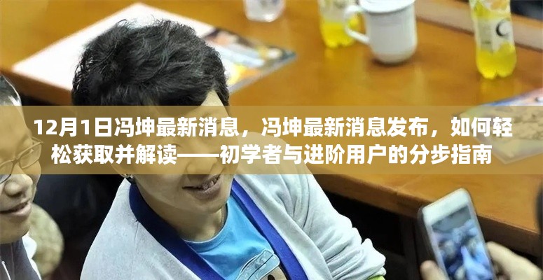 冯坤最新消息发布,轻松获取与解读指南(初学者与进阶用户分步指南)