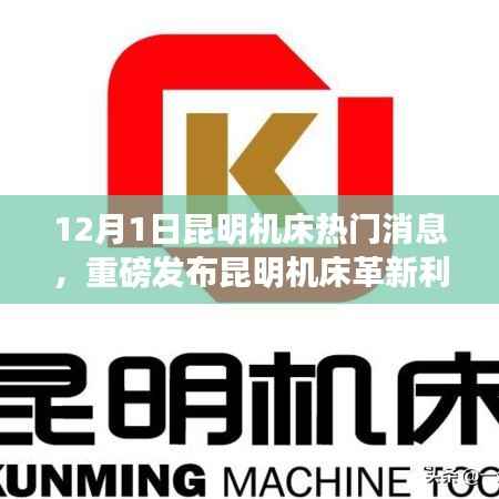 昆明机床发布革新利器,智能数控机床引领科技新纪元重磅消息!