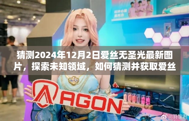 探索未知领域,猜测并获取爱丝无圣光最新图片(初学者与进阶指南)——2024年预测