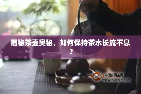 揭秘茶壶奥秘,如何保持茶水长流不息?