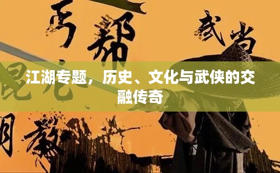 江湖专题,历史、文化与武侠的交融传奇