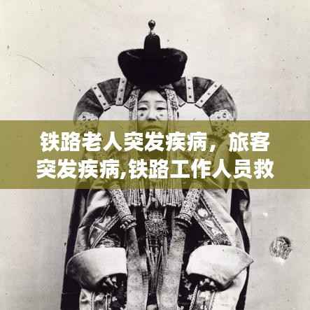 铁路老人突发疾病,旅客突发疾病,铁路工作人员救助