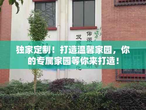 独家定制!打造温馨家园,你的专属家园等你来打造!