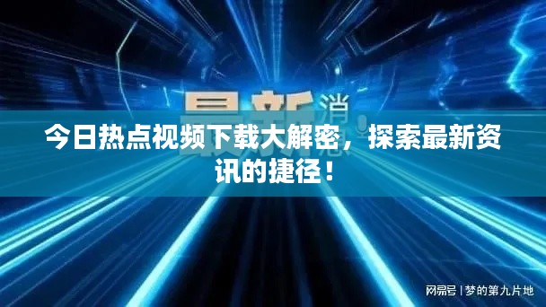 今日热点视频下载大解密,探索最新资讯的捷径!