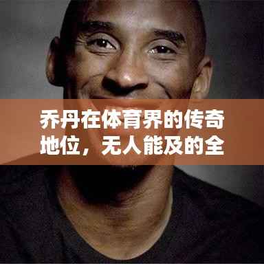 乔丹在体育界的传奇地位,无人能及的全球影响力与传奇传奇人物排名