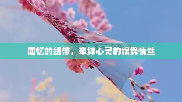 回忆的纽带,牵绊心灵的绵绵情丝