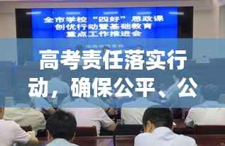 高考责任落实行动,确保公平、公正与高质量的教育关口
