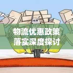 物流优惠政策落实深度探讨,降低成本、提高效率的关键之道