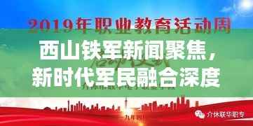 西山铁军新闻聚焦,新时代军民融合深度发展的辉煌篇章