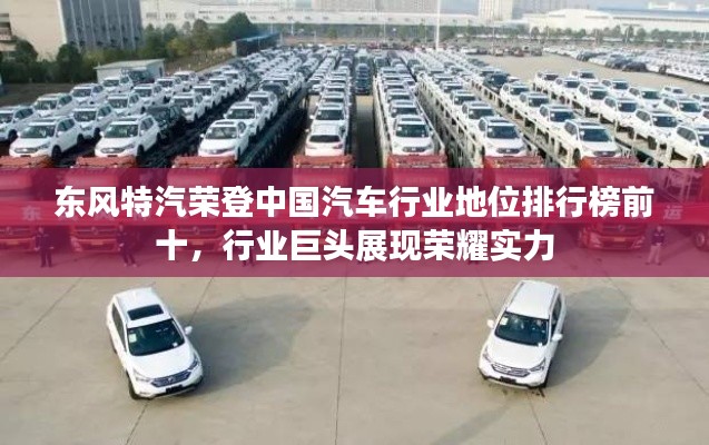 东风特汽荣登中国汽车行业地位排行榜前十,行业巨头展现荣耀实力