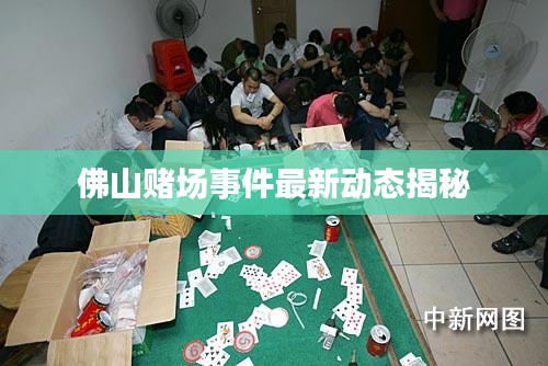 佛山赌场事件最新动态揭秘