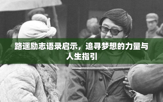 路遥励志语录启示,追寻梦想的力量与人生指引