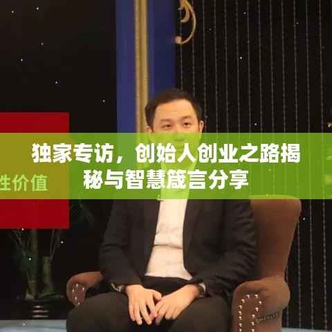 独家专访,创始人创业之路揭秘与智慧箴言分享