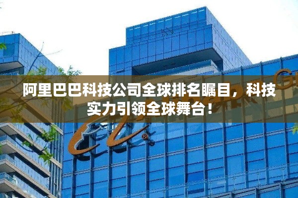 阿里巴巴科技公司全球排名瞩目,科技实力引领全球舞台!