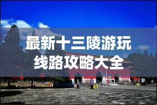 最新十三陵游玩线路攻略大全
