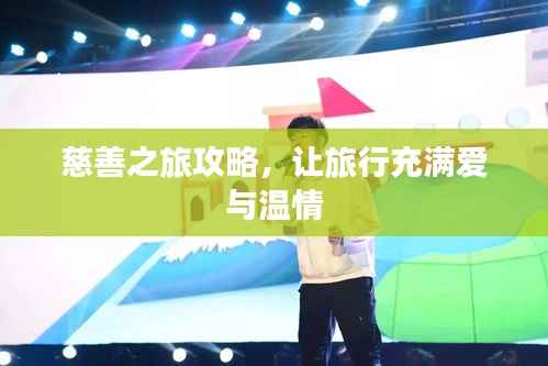 慈善之旅攻略,让旅行充满爱与温情