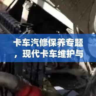 卡车汽修保养专题,现代卡车维护与保养策略探讨