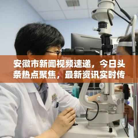 安徽市新闻视频速递,今日头条热点聚焦,最新资讯实时传递